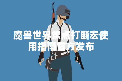 魔兽世界焦点打断宏使用指南官方发布