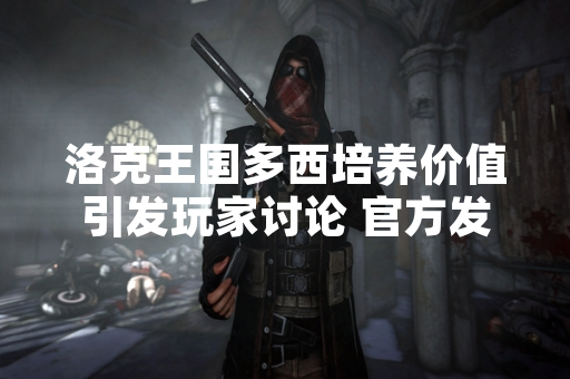 洛克王国多西培养价值引发玩家讨论 官方发布攻略与优化计划