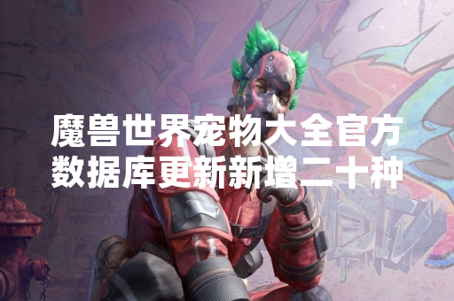 魔兽世界宠物大全官方数据库更新新增二十种可收集宠物