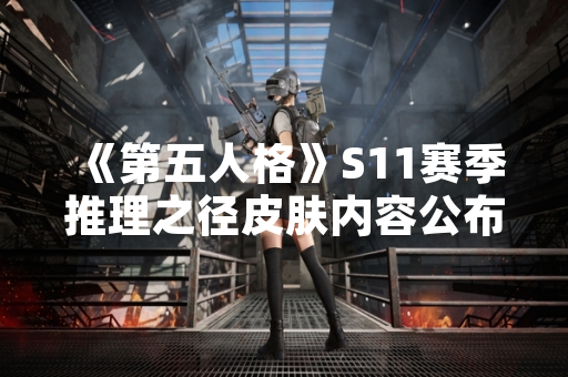 《第五人格》S11赛季推理之径皮肤内容公布