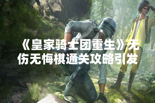 《皇家骑士团重生》无伤无悔棋通关攻略引发玩家热议