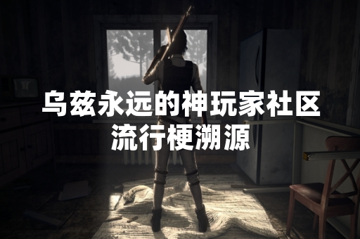 乌兹永远的神玩家社区流行梗溯源