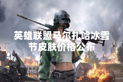 英雄联盟马尔扎哈冰雪节皮肤价格公布