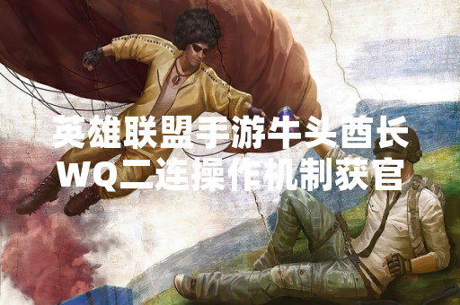 英雄联盟手游牛头酋长WQ二连操作机制获官方详细说明