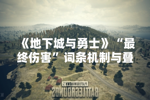《地下城与勇士》“最终伤害”词条机制与叠加规则官方说明