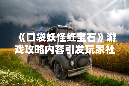 《口袋妖怪红宝石》游戏攻略内容引发玩家社区讨论