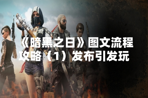 《暗黑之日》图文流程攻略（1）发布引发玩家内容创作热潮