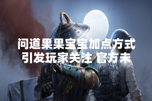 问道果果宝宝加点方式引发玩家关注 官方未发布标准方案