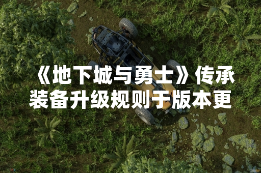 《地下城与勇士》传承装备升级规则于版本更新后上线