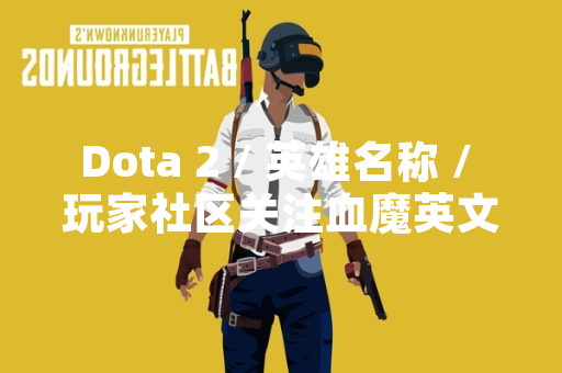 Dota 2 / 英雄名称 / 玩家社区关注血魔英文缩写问题