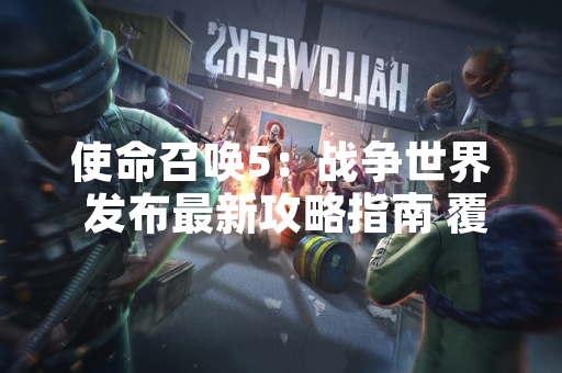 使命召唤5：战争世界 发布最新攻略指南 覆盖全关卡通关技巧
