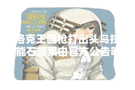 洛克王国枪打出头鸟技能石效果由官方公告明确