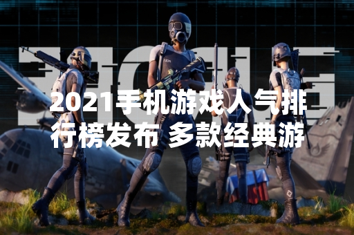 2021手机游戏人气排行榜发布 多款经典游戏持续领跑