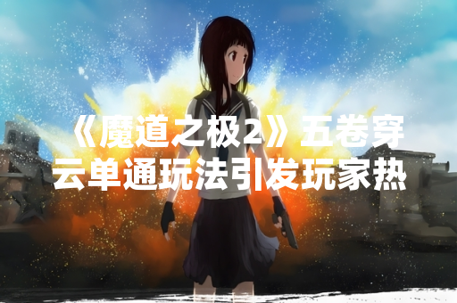 《魔道之极2》五卷穿云单通玩法引发玩家热议