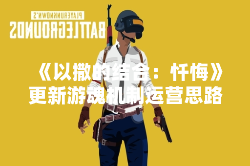 《以撒的结合：忏悔》更新游魂机制运营思路 官方调整角色平衡性