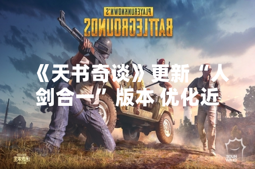 《天书奇谈》更新“人剑合一”版本 优化近战职业战斗体验