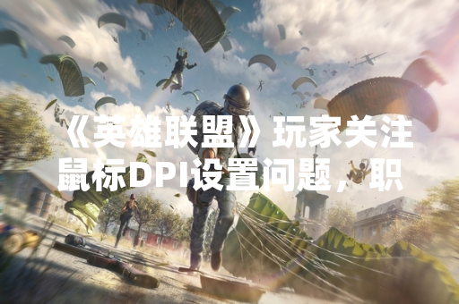 《英雄联盟》玩家关注鼠标DPI设置问题，职业选手与官方提供参考建议