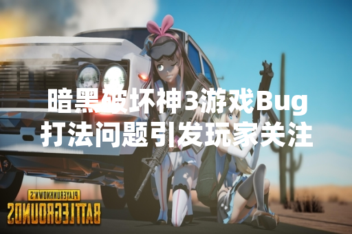 暗黑破坏神3游戏Bug打法问题引发玩家关注