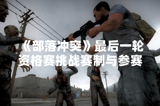 《部落冲突》最后一轮资格赛挑战赛制与参赛方式公布