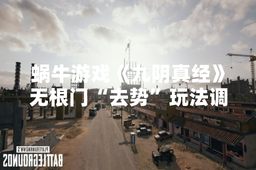 蜗牛游戏《九阴真经》无根门“去势”玩法调整引发玩家热议