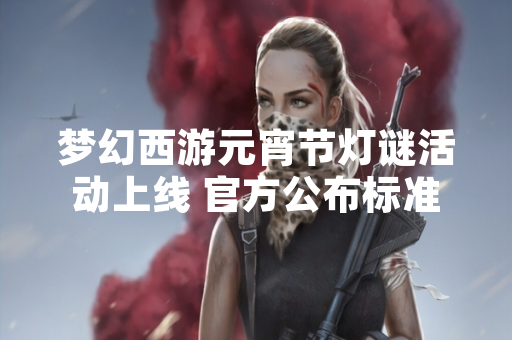 梦幻西游元宵节灯谜活动上线 官方公布标准答案库