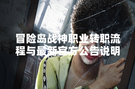 冒险岛战神职业转职流程与最新官方公告说明