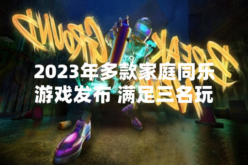 2023年多款家庭同乐游戏发布 满足三名玩家共同游玩需求