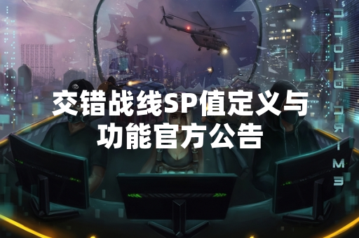 交错战线SP值定义与功能官方公告