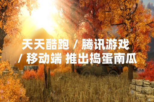 天天酷跑 / 腾讯游戏 / 移动端 推出捣蛋南瓜角色最佳搭配方案