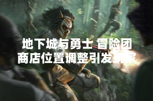 地下城与勇士 冒险团商店位置调整引发玩家关注