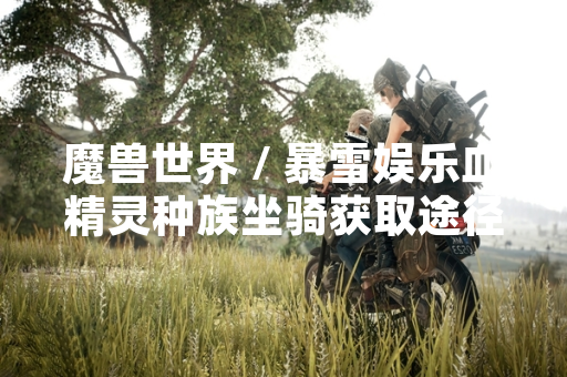 魔兽世界 / 暴雪娱乐血精灵种族坐骑获取途径由官方游戏内容明确指定