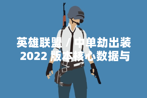 英雄联盟 / 中单劫出装 2022 版本核心数据与官方调整公布