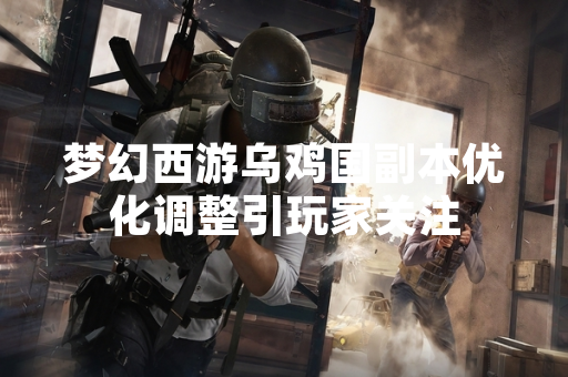 梦幻西游乌鸡国副本优化调整引玩家关注