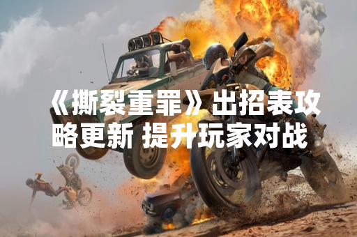 《撕裂重罪》出招表攻略更新 提升玩家对战体验