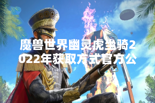 魔兽世界幽灵虎坐骑2022年获取方式官方公告