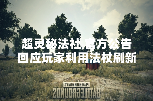 超灵秘法社 官方公告回应玩家利用法杖刷新小魔精获取资源现象