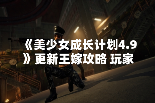 《美少女成长计划4.9》更新王嫁攻略 玩家通关率提升12%
