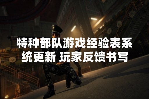 特种部队游戏经验表系统更新 玩家反馈书写流程优化需求