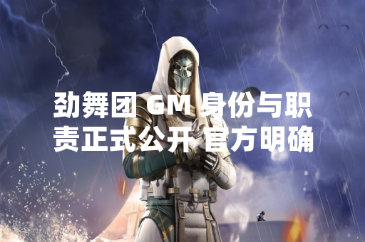 劲舞团 GM 身份与职责正式公开 官方明确客服管理规范