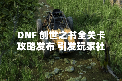 DNF 创世之书全关卡攻略发布 引发玩家社区策略讨论热潮