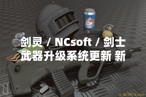 剑灵 / NCsoft / 剑士武器升级系统更新 新增材料获取途径与强化机制