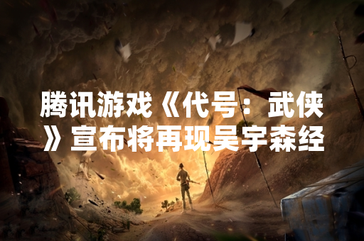 腾讯游戏《代号：武侠》宣布将再现吴宇森经典武侠电影元素