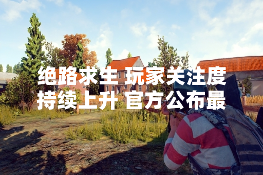 绝路求生 玩家关注度持续上升 官方公布最新数据
