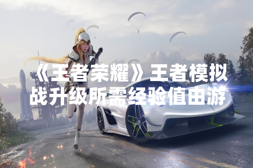《王者荣耀》王者模拟战升级所需经验值由游戏内机制决定