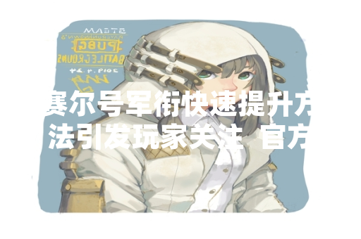 赛尔号军衔快速提升方法引发玩家关注  官方发布活动指南