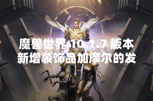 魔兽世界 10.1.7 版本新增装饰品加摩尔的发辫获取方式公布
