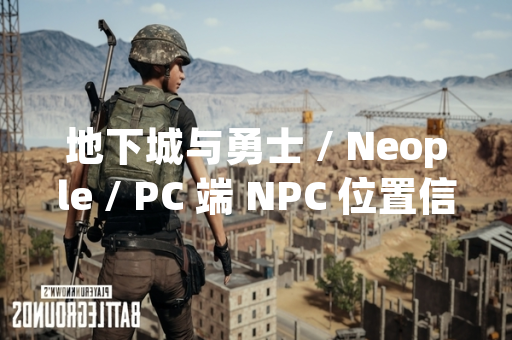 地下城与勇士 / Neople / PC 端 NPC 位置信息更新引发玩家关注