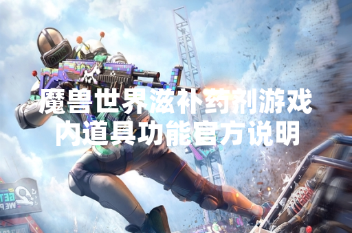 魔兽世界滋补药剂游戏内道具功能官方说明 魔兽世界滋补药剂游戏内道具功能官方说明