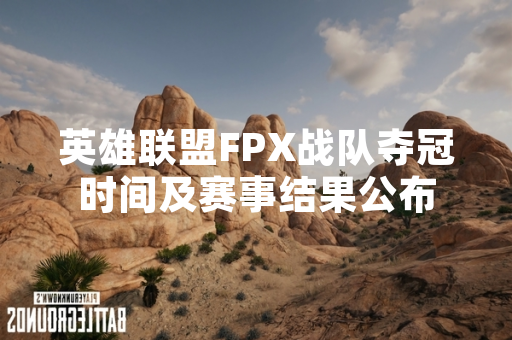 英雄联盟FPX战队夺冠时间及赛事结果公布 英雄联盟FPX战队夺冠时间及赛事结果公布