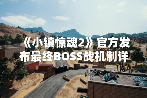《小镇惊魂2》官方发布最终BOSS战机制详解与应对策略